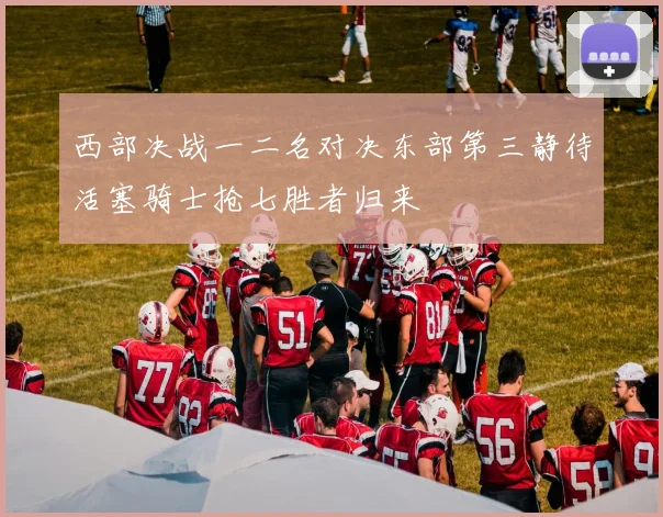 西部决战一二名对决东部第三静待活塞骑士抢七胜者归来