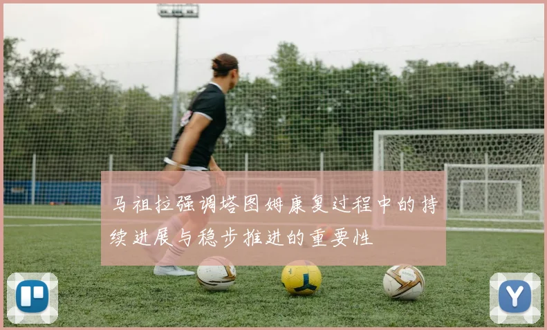 马祖拉强调塔图姆康复过程中的持续进展与稳步推进的重要性