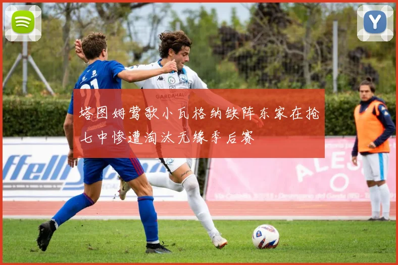 塔图姆莺歌小瓦格纳缺阵东家在抢七中惨遭淘汰无缘季后赛