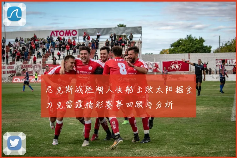 尼克斯战胜湖人快船击败太阳掘金力克雷霆精彩赛事回顾与分析