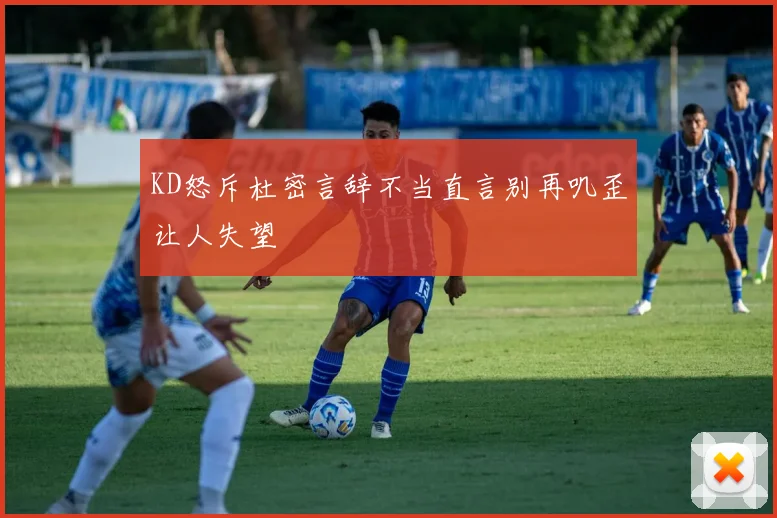 KD怒斥杜密言辞不当直言别再叽歪让人失望