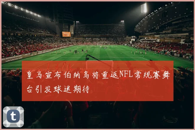 皇马宣布伯纳乌将重返NFL常规赛舞台引发球迷期待