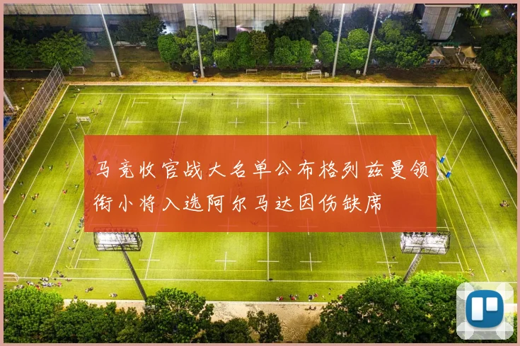 马竞收官战大名单公布格列兹曼领衔小将入选阿尔马达因伤缺席