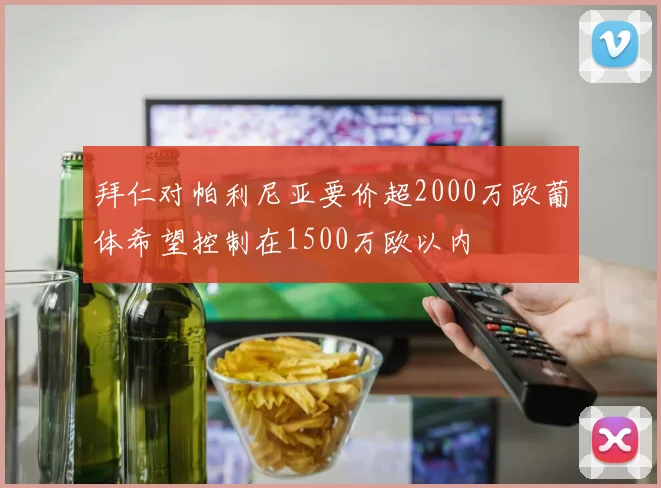 拜仁对帕利尼亚要价超2000万欧葡体希望控制在1500万欧以内