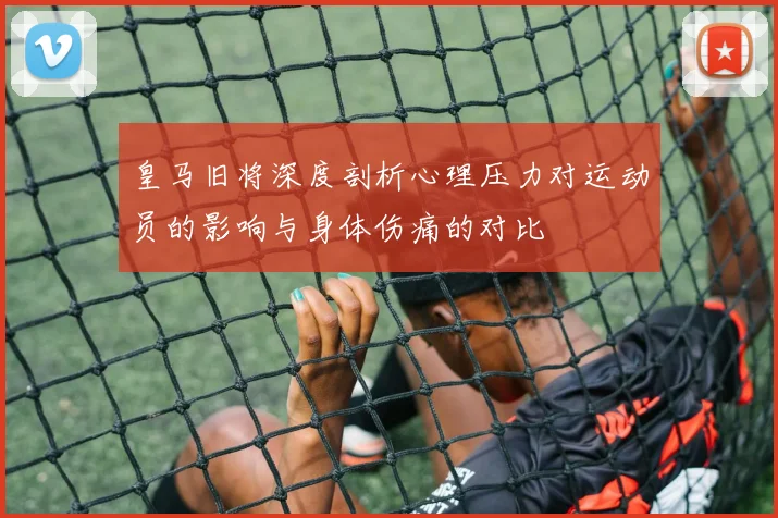 皇马旧将深度剖析心理压力对运动员的影响与身体伤痛的对比