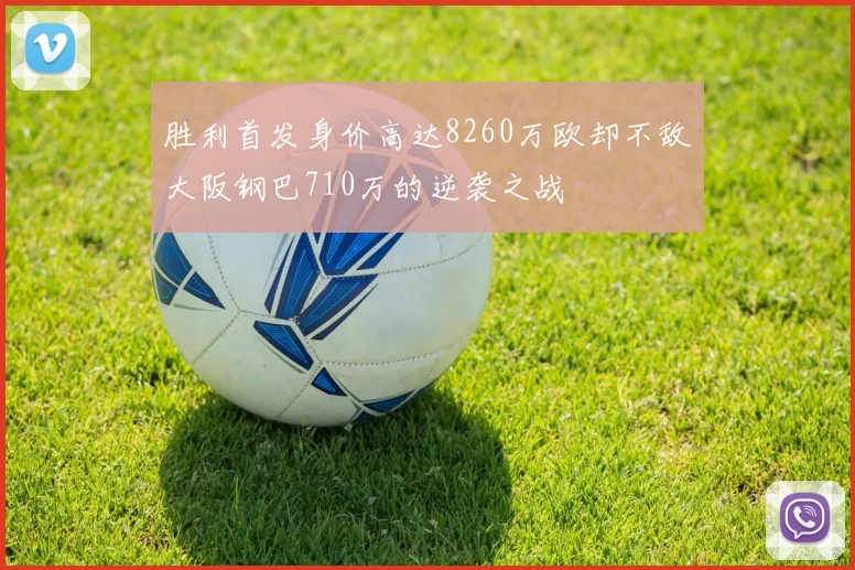 胜利首发身价高达8260万欧却不敌大阪钢巴710万的逆袭之战