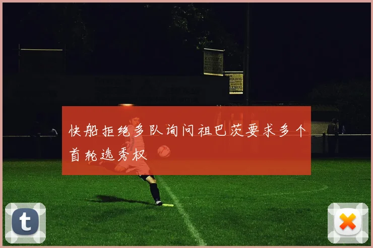 快船拒绝多队询问祖巴茨要求多个首轮选秀权