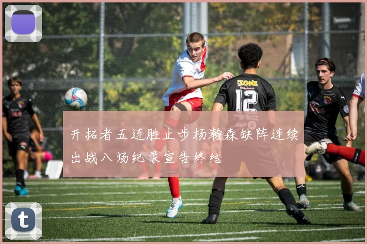 开拓者五连胜止步杨瀚森缺阵连续出战八场纪录宣告终结