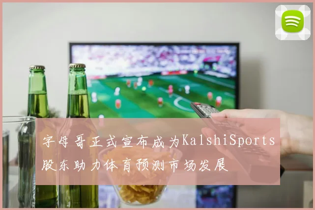 字母哥正式宣布成为KalshiSports股东助力体育预测市场发展