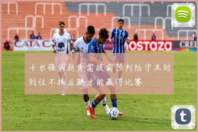卡尔强调新秀需提前预判防守及时到位不拖后腿才能赢得比赛